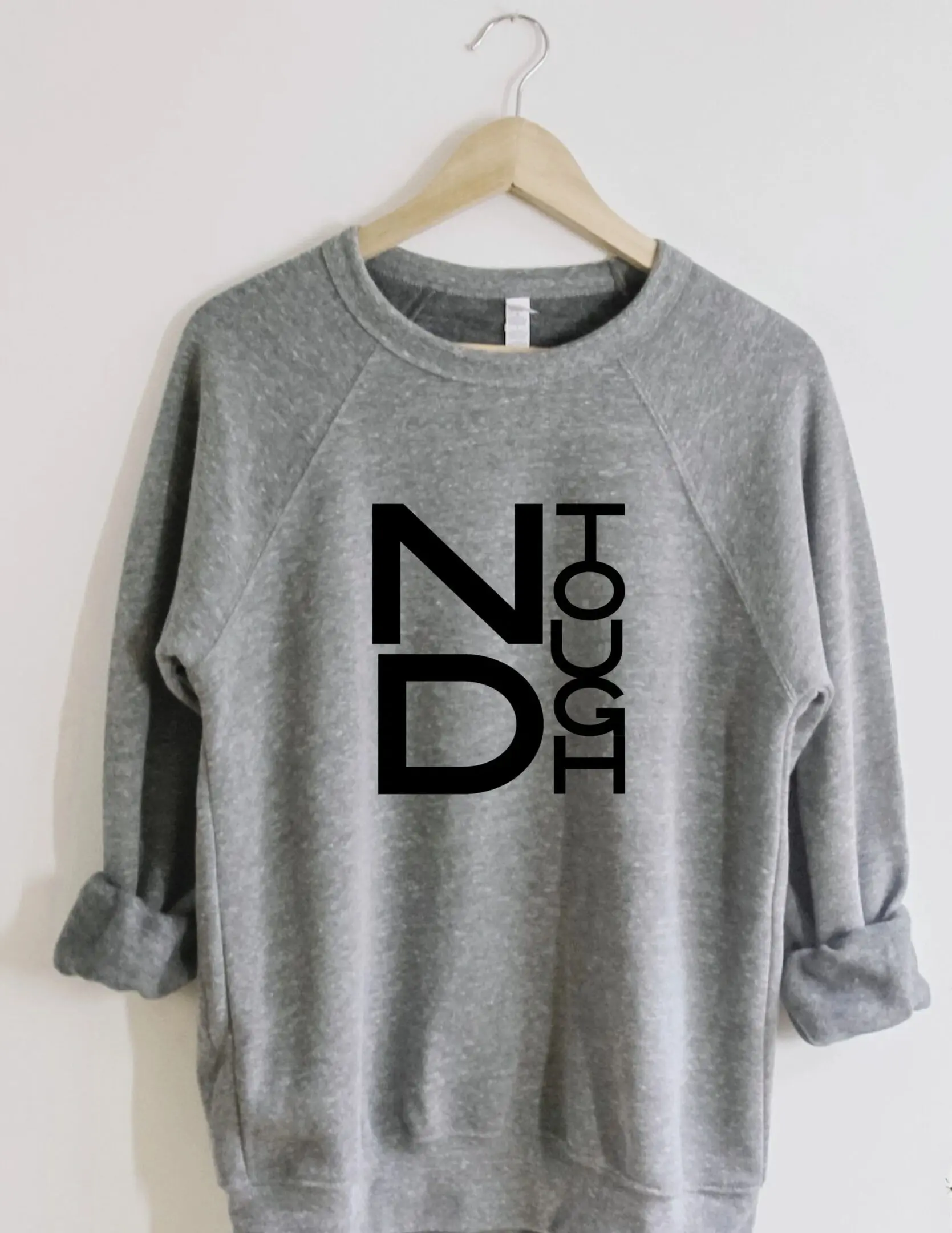 A gray sweatshirt with the words nd tough on it.